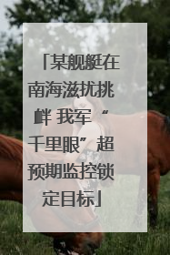 某舰艇在南海滋扰挑衅 我军“千里眼”超预期监控锁定目标
