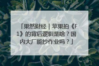 果然财经｜苹果拍《F1》的背后逻辑是啥？国内大厂能抄作业吗？