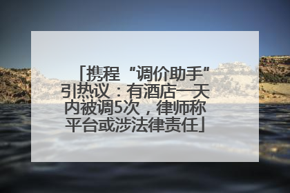 携程“调价助手”引热议：有酒店一天内被调5次，律师称平台或涉法律责任