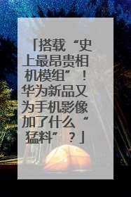 搭载“史上最昂贵相机模组”！华为新品又为手机影像加了什么“猛料”？