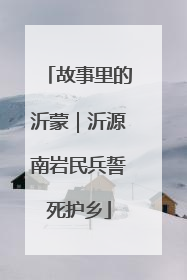 故事里的沂蒙｜沂源南岩民兵誓死护乡