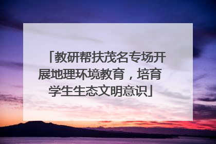 教研帮扶茂名专场开展地理环境教育，培育学生生态文明意识