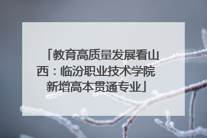 教育高质量发展看山西：临汾职业技术学院新增高本贯通专业