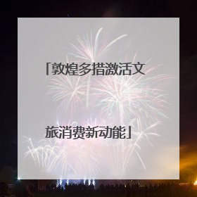 敦煌多措激活文旅消费新动能