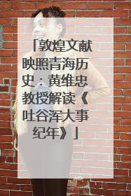 敦煌文献映照青海历史：黄维忠教授解读《吐谷浑大事纪年》