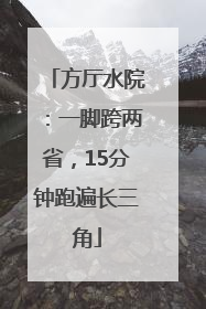 方厅水院：一脚跨两省，15分钟跑遍长三角
