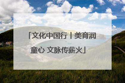 文化中国行丨美育润童心 文脉传薪火