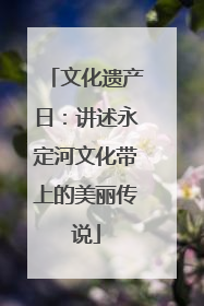 文化遗产日：讲述永定河文化带上的美丽传说