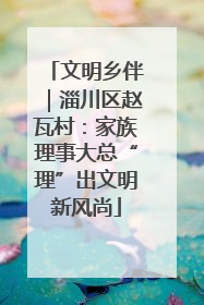 文明乡伴｜淄川区赵瓦村：家族理事大总“理”出文明新风尚