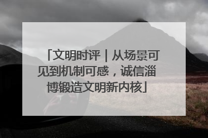 文明时评｜从场景可见到机制可感，诚信淄博锻造文明新内核