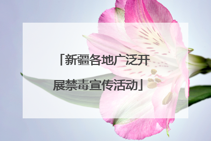 新疆各地广泛开展禁毒宣传活动