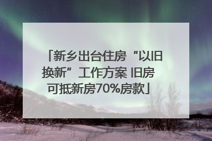 新乡出台住房“以旧换新”工作方案 旧房可抵新房70%房款