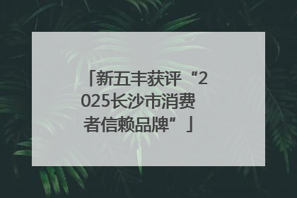新五丰获评“2025长沙市消费者信赖品牌”