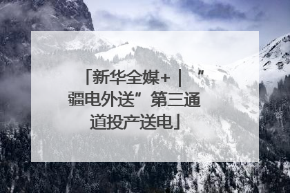 新华全媒+｜“疆电外送”第三通道投产送电