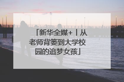 新华全媒+丨从老师背篓到大学校园的追梦女孩