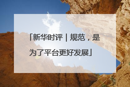 新华时评｜规范，是为了平台更好发展