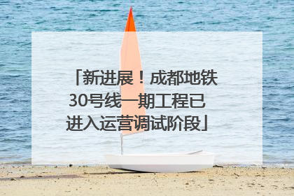 新进展！成都地铁30号线一期工程已进入运营调试阶段