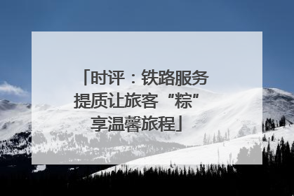 时评：铁路服务提质让旅客“粽”享温馨旅程