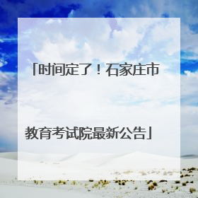 时间定了！石家庄市教育考试院最新公告