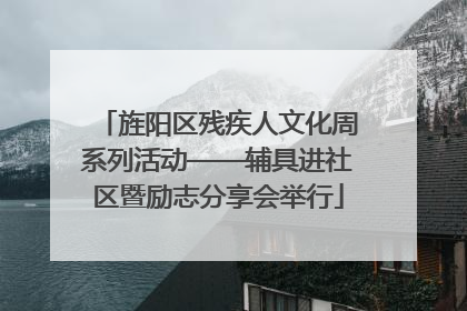 旌阳区残疾人文化周系列活动——辅具进社区暨励志分享会举行