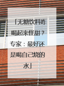 无糖饮料咋喝起来怪甜？专家：最好还是喝自己烧的水