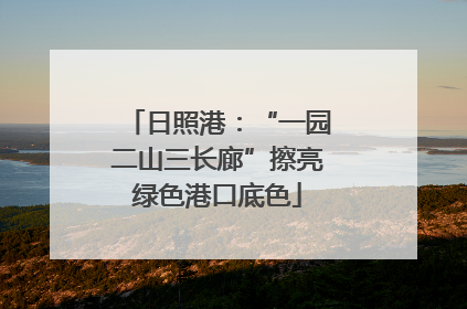 日照港：“一园二山三长廊”擦亮绿色港口底色