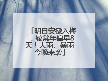 明日安徽入梅，较常年偏早8天！大雨、暴雨今晚来袭