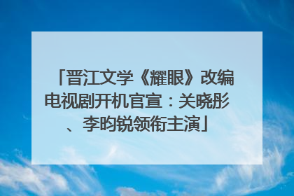 晋江文学《耀眼》改编电视剧开机官宣：关晓彤、李昀锐领衔主演