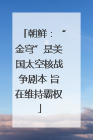 朝鲜：“金穹”是美国太空核战争剧本 旨在维持霸权