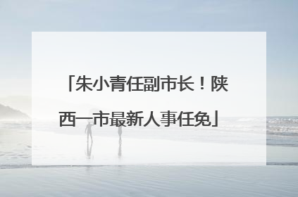 朱小青任副市长！陕西一市最新人事任免