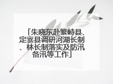朱晓东赴繁峙县、定襄县调研河湖长制、林长制落实及防汛备汛等工作