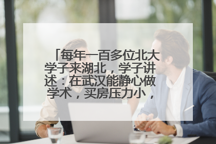 每年一百多位北大学子来湖北，学子讲述：在武汉能静心做学术，买房压力小，创业成本低