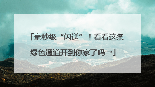 毫秒级“闪送”！看看这条绿色通道开到你家了吗→