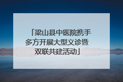 梁山县中医院携手多方开展大型义诊暨双联共建活动