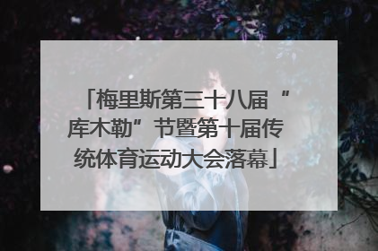 梅里斯第三十八届“库木勒”节暨第十届传统体育运动大会落幕
