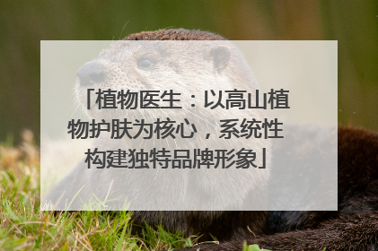 植物医生：以高山植物护肤为核心，系统性构建独特品牌形象
