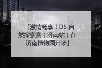 激情畅享！DS 自然探索赛（济南站）在济南植物园开场