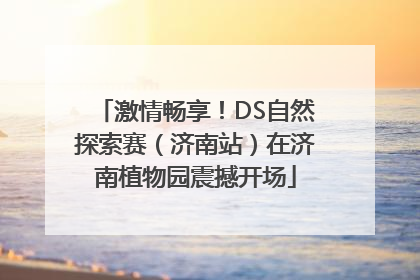 激情畅享！DS自然探索赛（济南站）在济南植物园震撼开场