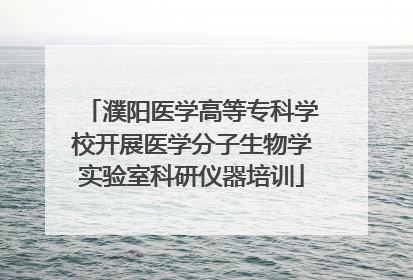 濮阳医学高等专科学校开展医学分子生物学实验室科研仪器培训