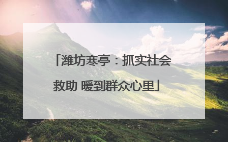 潍坊寒亭：抓实社会救助 暖到群众心里