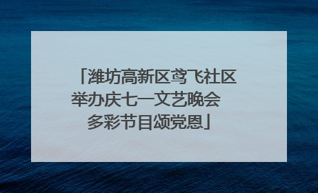 潍坊高新区鸢飞社区举办庆七一文艺晚会 多彩节目颂党恩