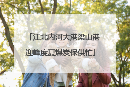 江北内河大港梁山港迎峰度夏煤炭保供忙