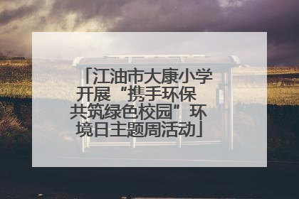 江油市大康小学开展“携手环保 共筑绿色校园”环境日主题周活动