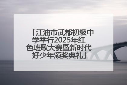 江油市武都初级中学举行2025年红色班歌大赛暨新时代好少年颁奖典礼
