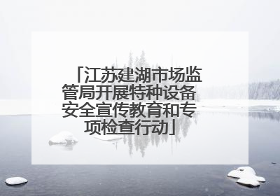 江苏建湖市场监管局开展特种设备安全宣传教育和专项检查行动