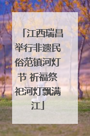 江西瑞昌举行非遗民俗范镇河灯节 祈福祭祀河灯飘满江