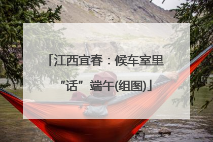 江西宜春：候车室里“话”端午(组图)