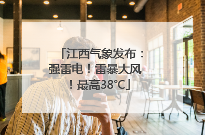 江西气象发布：强雷电！雷暴大风！最高38℃