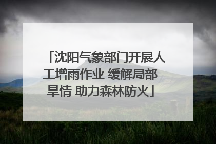 沈阳气象部门开展人工增雨作业 缓解局部旱情 助力森林防火