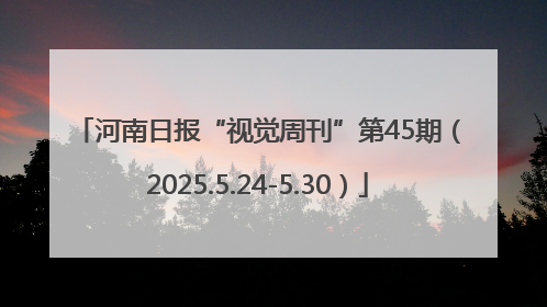 河南日报“视觉周刊”第45期（2025.5.24-5.30）